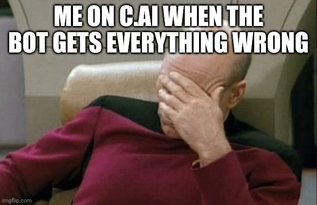 Captain Picard Facepalm Meme | ME ON C.AI WHEN THE BOT GETS EVERYTHING WRONG | image tagged in memes,captain picard facepalm | made w/ Imgflip meme maker