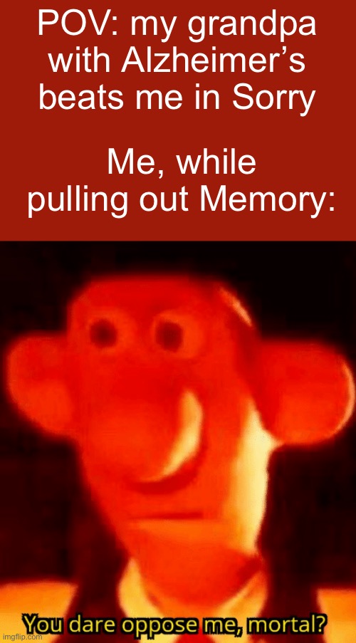 you’re not gonna win this bud | POV: my grandpa with Alzheimer’s beats me in Sorry; Me, while pulling out Memory: | image tagged in you dare oppose me mortal,stop,stop it get some help | made w/ Imgflip meme maker
