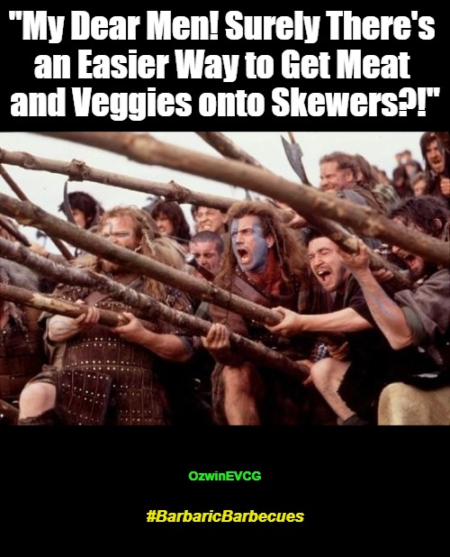 #BarbaricBarbecues [NV] | "My Dear Men! Surely There's 

an Easier Way to Get Meat 

and Veggies onto Skewers?!"; OzwinEVCG; #BarbaricBarbecues | image tagged in braveheart hold,barbecue,dark humor,deep thoughts,remove kebab,awkward | made w/ Imgflip meme maker