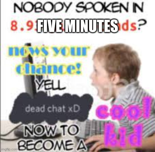 yell dead chat xD now to become a cool kid | FIVE MINUTES | image tagged in yell dead chat xd now to become a cool kid | made w/ Imgflip meme maker