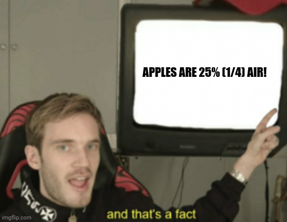 and that's a fact | APPLES ARE 25% (1/4) AIR! | image tagged in memes,apple,air | made w/ Imgflip meme maker