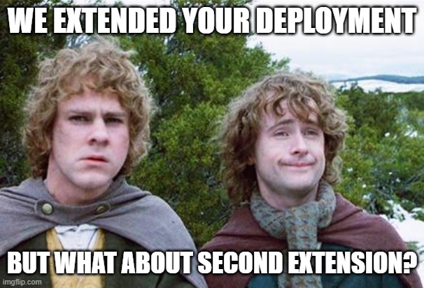 109 | WE EXTENDED YOUR DEPLOYMENT; BUT WHAT ABOUT SECOND EXTENSION? | image tagged in second breakfast | made w/ Imgflip meme maker