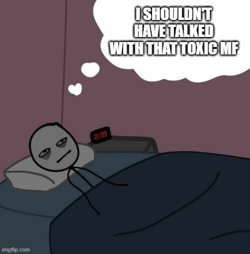 Man Laying Awake thinking Late at night | I SHOULDN'T HAVE TALKED WITH THAT TOXIC MF | image tagged in man laying awake thinking late at night | made w/ Imgflip meme maker