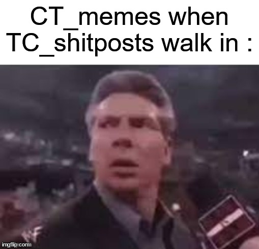 i love this shitpost lol | CT_memes when TC_shitposts walk in : | image tagged in x when x walks in,shitpost | made w/ Imgflip meme maker