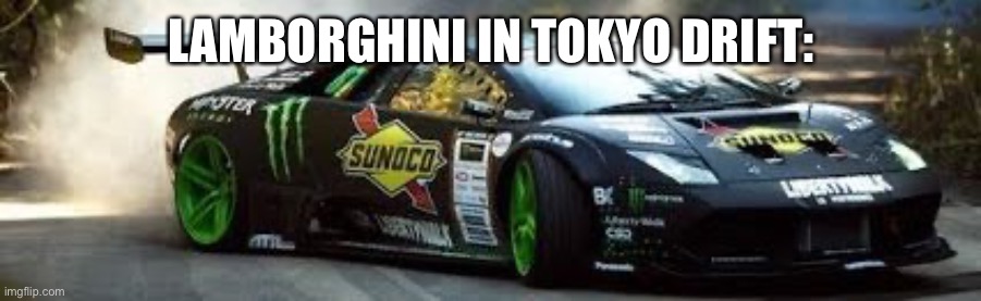 Lamborghini | LAMBORGHINI IN TOKYO DRIFT: | image tagged in drifting lamborghini | made w/ Imgflip meme maker