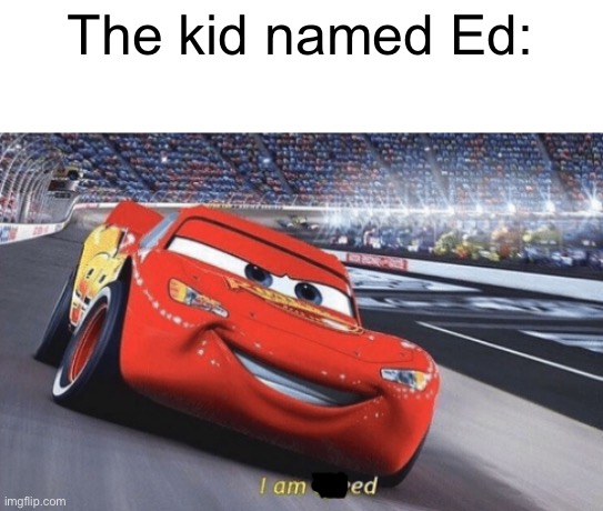 Ed | The kid named Ed: | image tagged in i am speed | made w/ Imgflip meme maker