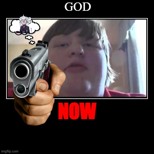 GOD NOW | GOD | NOW | image tagged in funny,demotivationals | made w/ Imgflip demotivational maker
