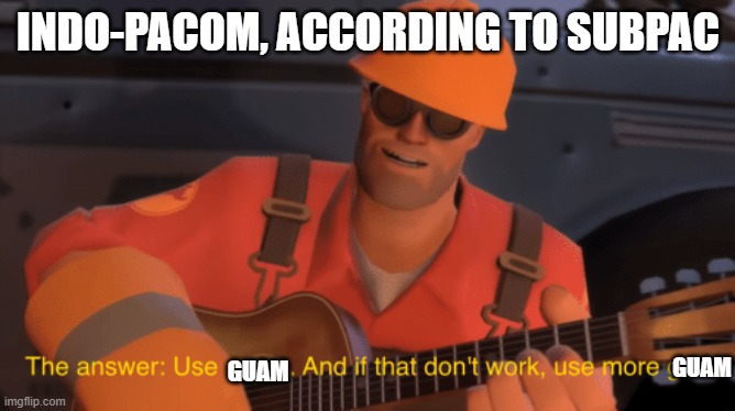 92 | INDO-PACOM, ACCORDING TO SUBPAC; GUAM; GUAM | image tagged in the answer use a gun if that doesnt work use more gun | made w/ Imgflip meme maker