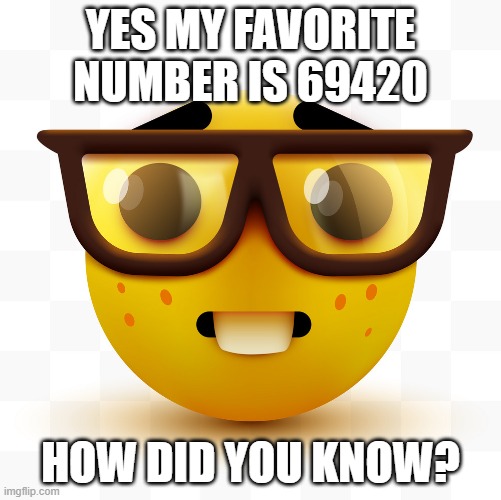 i hate the number 69 and 420. like HOW TF IS IT ENTERTAINING?? | YES MY FAVORITE NUMBER IS 69420; HOW DID YOU KNOW? | image tagged in nerd emoji | made w/ Imgflip meme maker