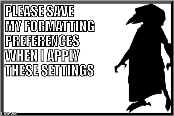 Why wont you Save my format preferences | PLEASE SAVE MY FORMATTING PREFERENCES WHEN I APPLY THESE SETTINGS | image tagged in kenku sign silhouette | made w/ Imgflip meme maker