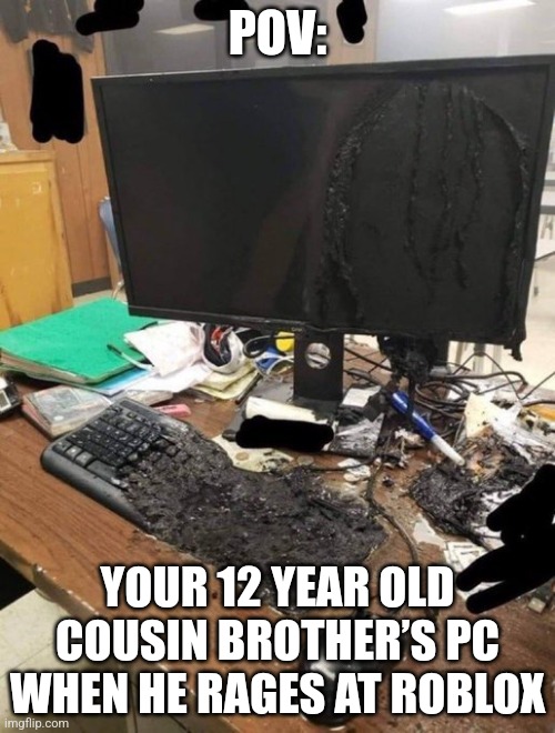 12 year old cousins be like | POV:; YOUR 12 YEAR OLD COUSIN BROTHER’S PC WHEN HE RAGES AT ROBLOX | image tagged in relatable,relatable memes,kids these days,kids,rage,if those kids could read they'd be very upset | made w/ Imgflip meme maker
