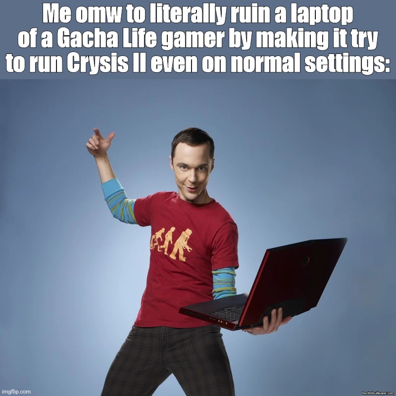Crysis II's graphics are so damn good that it makes your computer with GL II in it to just kill itself if unable to run it. :] | Me omw to literally ruin a laptop of a Gacha Life gamer by making it try to run Crysis II even on normal settings: | image tagged in sheldon cooper laptop,memes,goofy ahh,gaming,gacha life | made w/ Imgflip meme maker