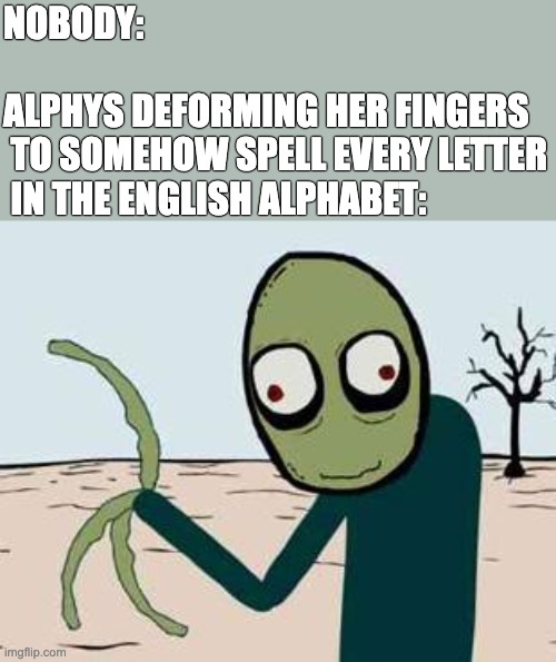 salad fingers | NOBODY:
 
ALPHYS DEFORMING HER FINGERS
 TO SOMEHOW SPELL EVERY LETTER
 IN THE ENGLISH ALPHABET: | image tagged in salad fingers,alphys,undertale,funny,fingers,rpg | made w/ Imgflip meme maker