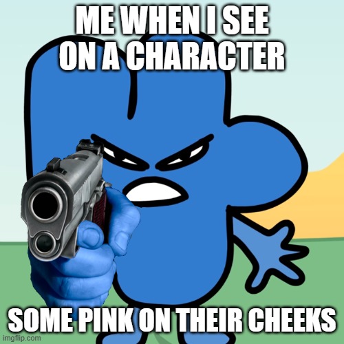 YES | ME WHEN I SEE ON A CHARACTER; SOME PINK ON THEIR CHEEKS | image tagged in four holds a gun | made w/ Imgflip meme maker
