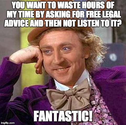 Creepy Condescending Wonka Meme | YOU WANT TO WASTE HOURS OF MY TIME BY ASKING FOR FREE LEGAL ADVICE AND THEN NOT LISTEN TO IT?  FANTASTIC! | image tagged in memes,creepy condescending wonka | made w/ Imgflip meme maker