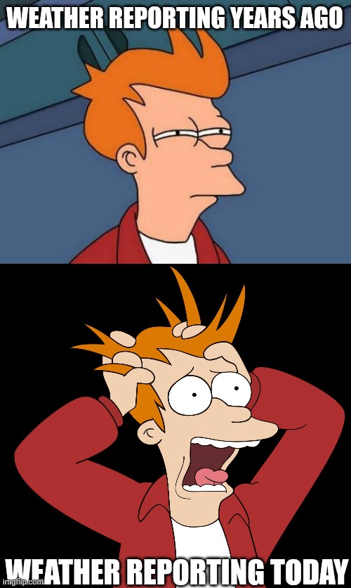 WEATHER REPORTING YEARS AGO WEATHER REPORTING TODAY | image tagged in memes,futurama fry,futurama fry screaming | made w/ Imgflip meme maker