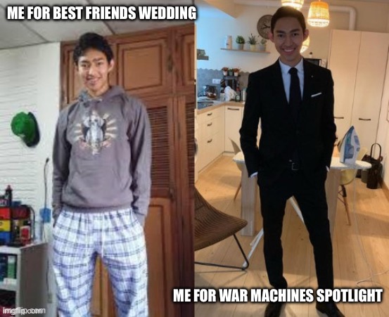 Pjs vs tuxedo | ME FOR BEST FRIENDS WEDDING; ME FOR WAR MACHINES SPOTLIGHT | image tagged in pjs vs tuxedo | made w/ Imgflip meme maker