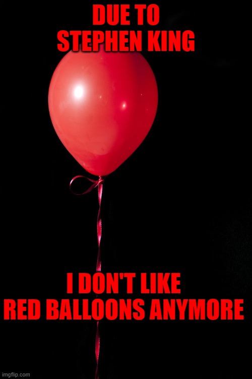Red Balloon | DUE TO STEPHEN KING; I DON'T LIKE RED BALLOONS ANYMORE | image tagged in red balloon | made w/ Imgflip meme maker