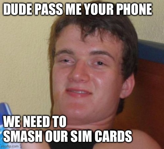 Found out today about snapchat tracking | DUDE PASS ME YOUR PHONE; WE NEED TO SMASH OUR SIM CARDS | image tagged in memes,10 guy | made w/ Imgflip meme maker