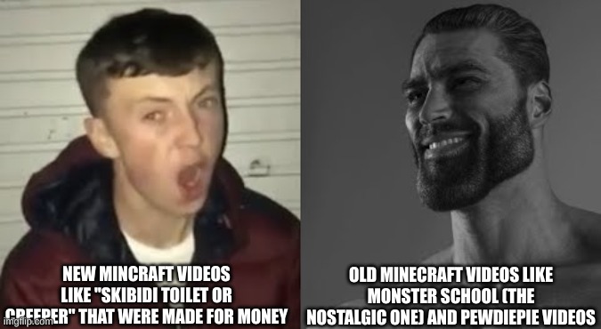 This title has been removed by an imgflip moderator | NEW MINCRAFT VIDEOS LIKE "SKIBIDI TOILET OR CREEPER" THAT WERE MADE FOR MONEY; OLD MINECRAFT VIDEOS LIKE MONSTER SCHOOL (THE NOSTALGIC ONE) AND PEWDIEPIE VIDEOS | made w/ Imgflip meme maker