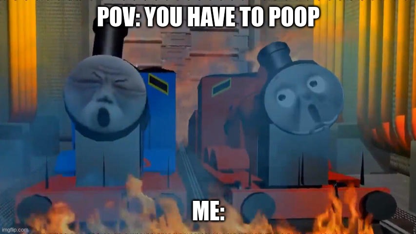 POV: YOU HAVE TO POOP; ME: | made w/ Imgflip meme maker