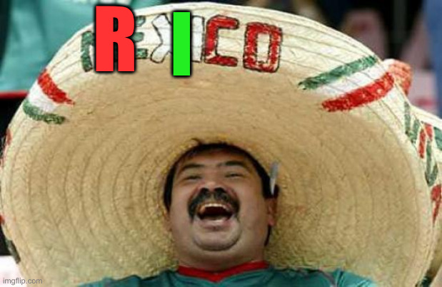 Happy Mexican | R I | image tagged in happy mexican | made w/ Imgflip meme maker