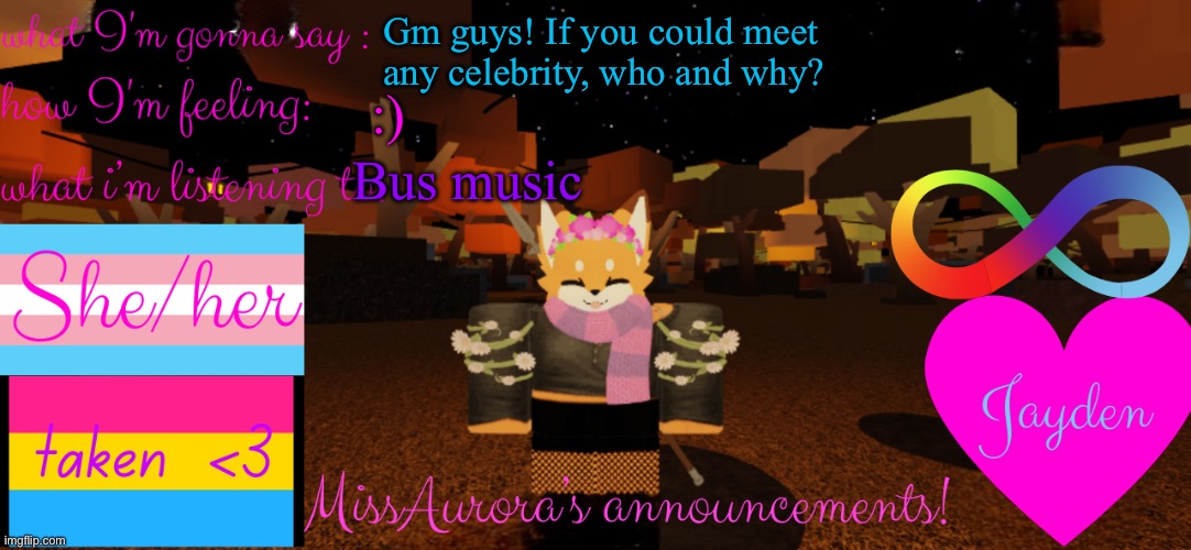 I did mine too! :3 | Gm guys! If you could meet any celebrity, who and why? Bus music; :) | image tagged in missaurora's announcement | made w/ Imgflip meme maker