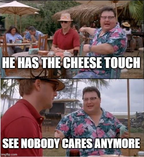 does anyone even remember this? | HE HAS THE CHEESE TOUCH; SEE NOBODY CARES ANYMORE | image tagged in memes,see nobody cares | made w/ Imgflip meme maker