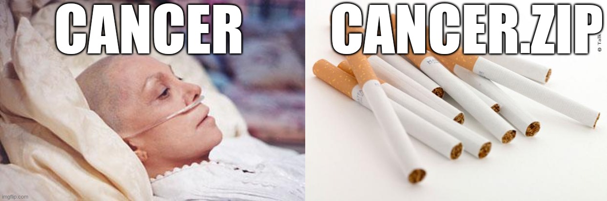 CANCER CANCER.ZIP | image tagged in cancer,cigarettes | made w/ Imgflip meme maker