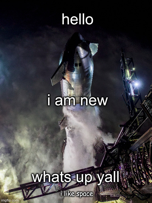 hi | hello; i am new; whats up yall; i like space | image tagged in hello | made w/ Imgflip meme maker