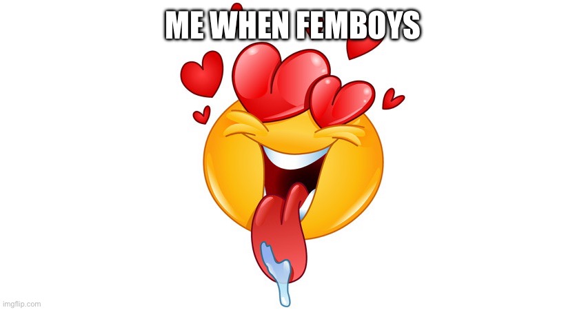 heart eyes | ME WHEN FEMBOYS | image tagged in heart eyes | made w/ Imgflip meme maker