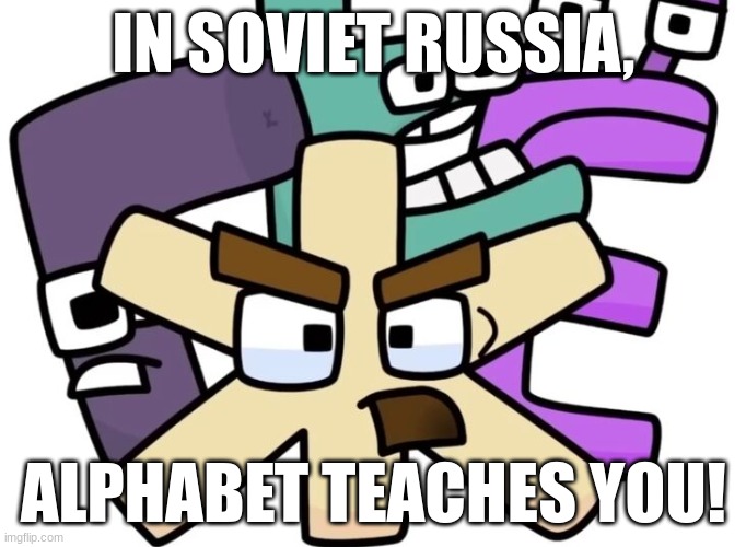 zhe and the gang | IN SOVIET RUSSIA, ALPHABET TEACHES YOU! | image tagged in zhe and the gang | made w/ Imgflip meme maker