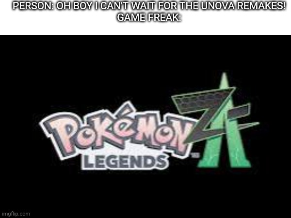 I know this is a little late but I'm glad we got kalos remakes | PERSON: OH BOY I CAN'T WAIT FOR THE UNOVA REMAKES!
GAME FREAK: | image tagged in pokemon | made w/ Imgflip meme maker