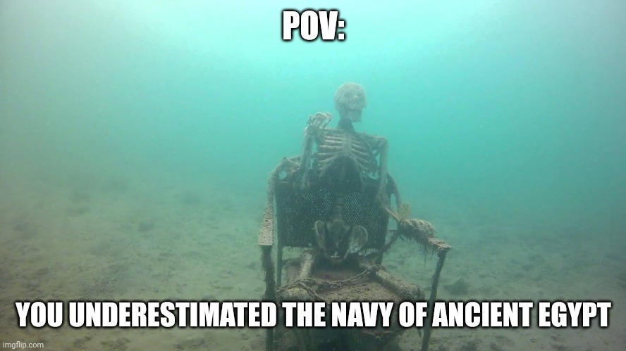 For a desert empire they had a surprisingly strong navy | POV:; YOU UNDERESTIMATED THE NAVY OF ANCIENT EGYPT | image tagged in skeleton underwater,egypt,ancient egypt,navy | made w/ Imgflip meme maker
