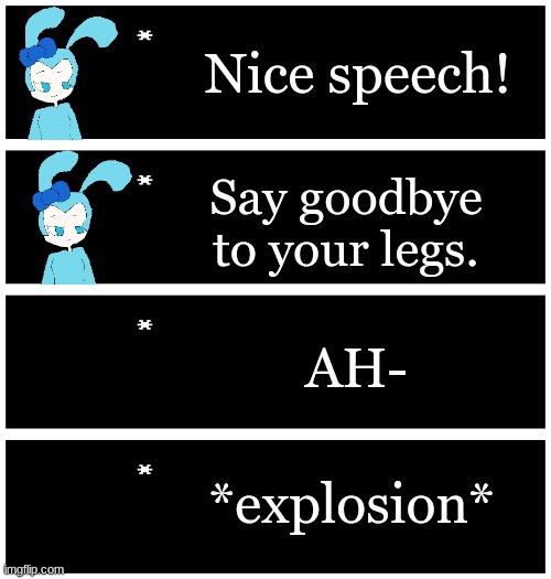 Repost but add your oc in it! (Roswald: "Its just a prank bro") | Nice speech! Say goodbye to your legs. AH-; *explosion* | image tagged in 4 undertale textboxes | made w/ Imgflip meme maker