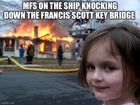 Disaster Girl Meme | MFS ON THE SHIP KNOCKING DOWN THE FRANCIS SCOTT KEY BRIDGE | image tagged in memes,disaster girl | made w/ Imgflip meme maker