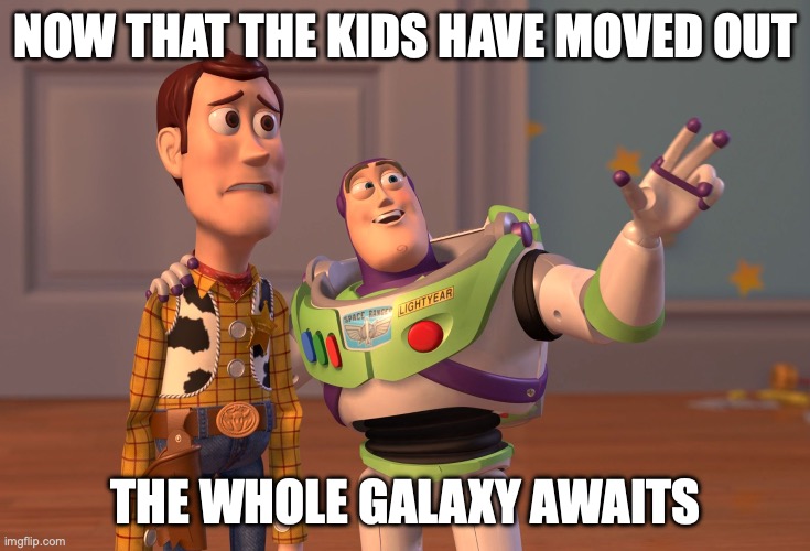 Empty Nest Possibilities | NOW THAT THE KIDS HAVE MOVED OUT; THE WHOLE GALAXY AWAITS | image tagged in memes,x x everywhere | made w/ Imgflip meme maker