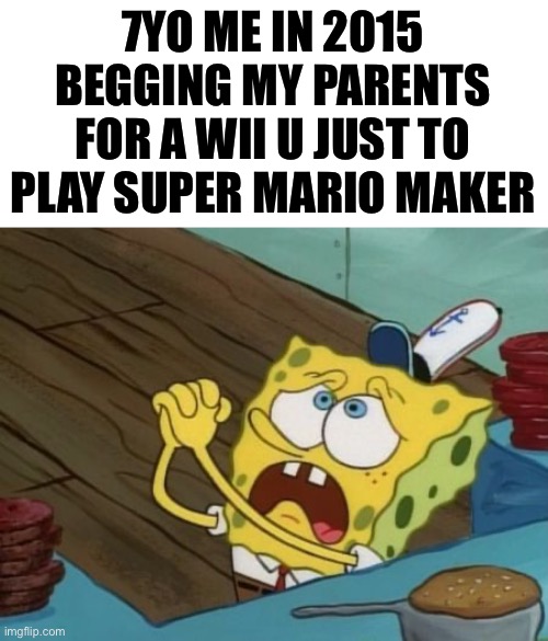 Super mario maker was the goat | 7YO ME IN 2015 BEGGING MY PARENTS FOR A WII U JUST TO PLAY SUPER MARIO MAKER | image tagged in begging,memes,nintendo,super mario,childhood | made w/ Imgflip meme maker