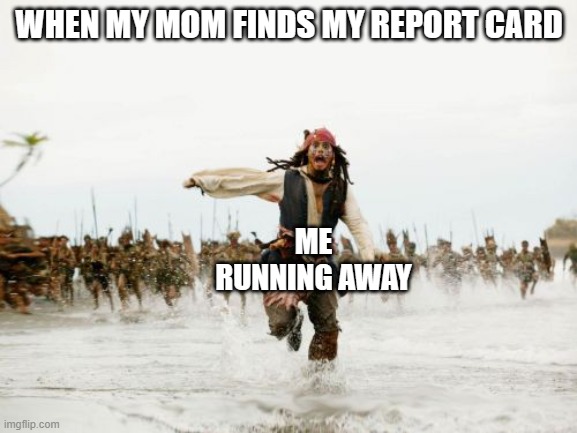 when your mom finds your report card | WHEN MY MOM FINDS MY REPORT CARD; ME RUNNING AWAY | image tagged in memes,jack sparrow being chased | made w/ Imgflip meme maker