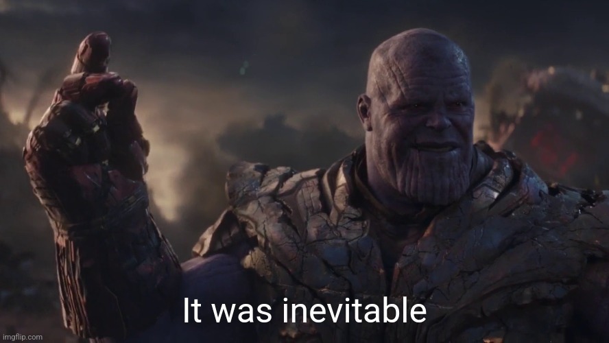 I am Inevitable | It was inevitable | image tagged in i am inevitable | made w/ Imgflip meme maker