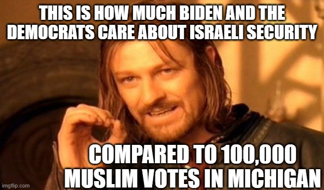 One Does Not Simply Meme | THIS IS HOW MUCH BIDEN AND THE DEMOCRATS CARE ABOUT ISRAELI SECURITY; COMPARED TO 100,000 MUSLIM VOTES IN MICHIGAN | image tagged in memes,one does not simply | made w/ Imgflip meme maker