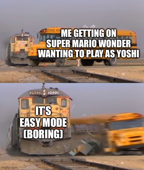 Why Nintendo, Why | ME GETTING ON SUPER MARIO WONDER WANTING TO PLAY AS YOSHI; IT’S EASY MODE (BORING) | image tagged in a train hitting a school bus | made w/ Imgflip meme maker