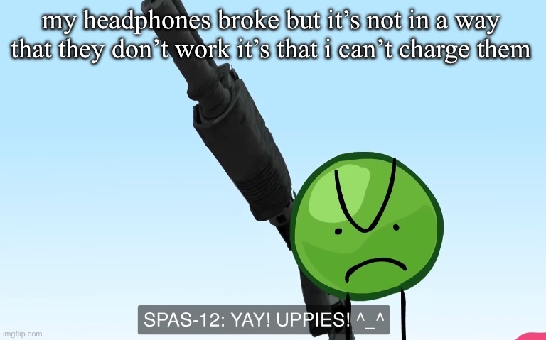 uppies | my headphones broke but it’s not in a way that they don’t work it’s that i can’t charge them | image tagged in uppies | made w/ Imgflip meme maker