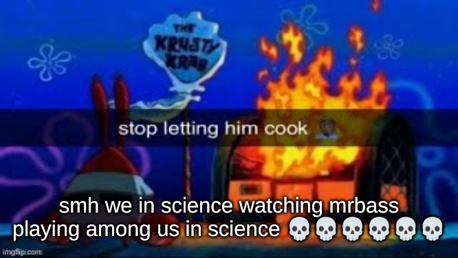 trmplater | smh we in science watching mrbass playing among us in science 💀💀💀💀💀💀 | image tagged in trmplater | made w/ Imgflip meme maker