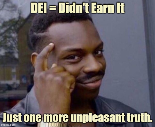 Just one more unpleasant truth. | DEI = Didn't Earn It; Just one more unpleasant truth. | image tagged in guy tapping head,dei,truth | made w/ Imgflip meme maker