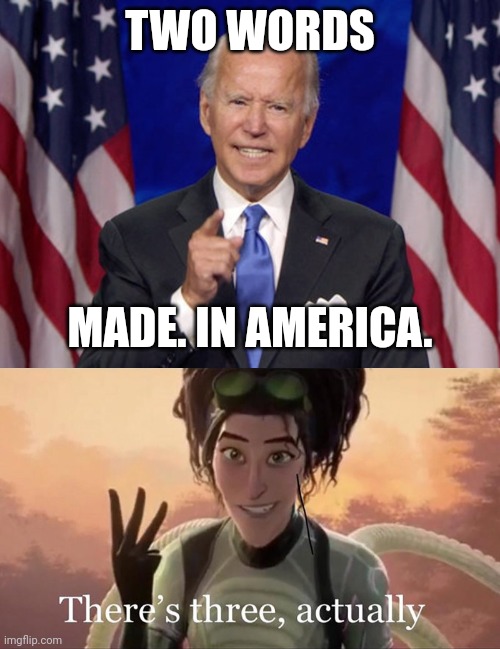 TWO WORDS; MADE. IN AMERICA. | image tagged in joe biden,there's three actually | made w/ Imgflip meme maker