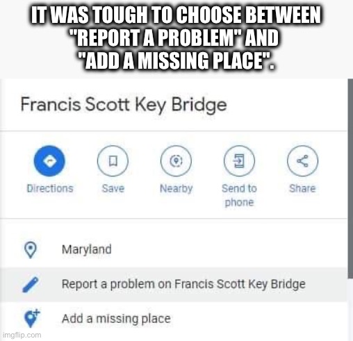 Too soon? | IT WAS TOUGH TO CHOOSE BETWEEN
"REPORT A PROBLEM" AND 
"ADD A MISSING PLACE". | image tagged in bridge,water,tragedy,death,dark humor | made w/ Imgflip meme maker