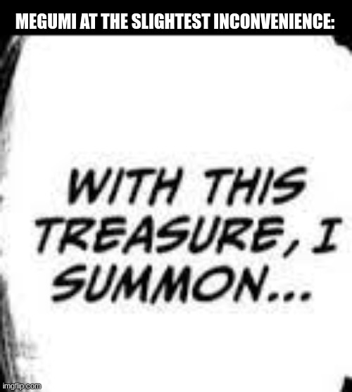 with this tresaure i summon | MEGUMI AT THE SLIGHTEST INCONVENIENCE: | image tagged in with this tresaure i summon | made w/ Imgflip meme maker