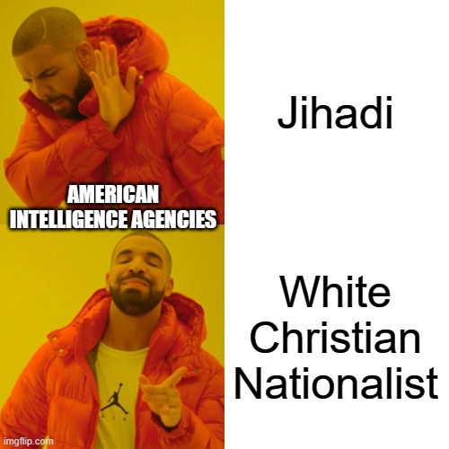 Drake Hotline Bling Meme | Jihadi; AMERICAN INTELLIGENCE AGENCIES; White Christian Nationalist | image tagged in memes,drake hotline bling | made w/ Imgflip meme maker