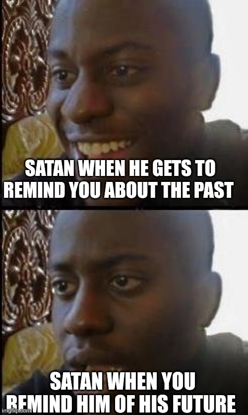 Disappointed Black Guy | SATAN WHEN HE GETS TO REMIND YOU ABOUT THE PAST; SATAN WHEN YOU REMIND HIM OF HIS FUTURE | image tagged in disappointed black guy | made w/ Imgflip meme maker